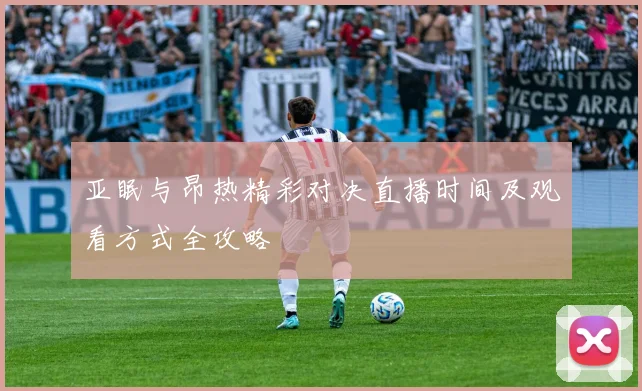 亚眠与昂热精彩对决直播时间及观看方式全攻略