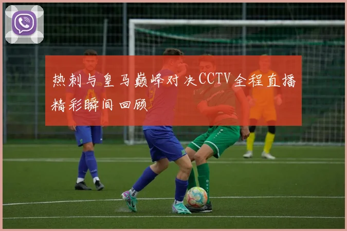 热刺与皇马巅峰对决CCTV全程直播精彩瞬间回顾