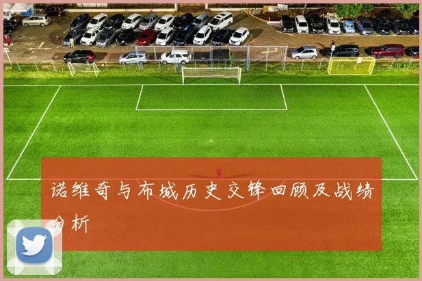 诺维奇与布城历史交锋回顾及战绩分析